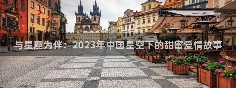 亚洲区世界杯预选赛:与星座为伴:2023年中国星空下的甜蜜爱情故事