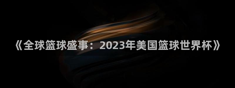 中国 世界杯:《全球篮球盛事:2023年美国篮球世界杯》