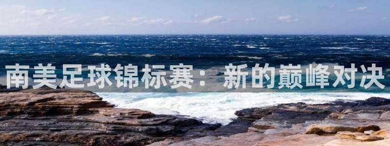 澳门世界杯直播:南美足球锦标赛:新的巅峰对决